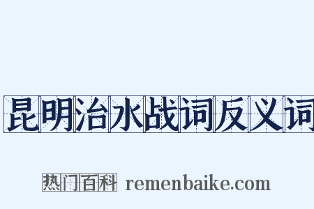 昆明治水战词反义词是什么意思的图片